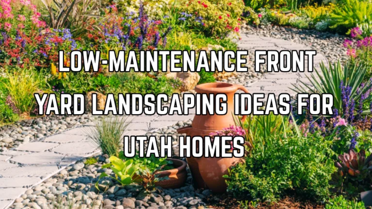 Low-Maintenance Front Yard Landscaping Ideas for Utah Homes