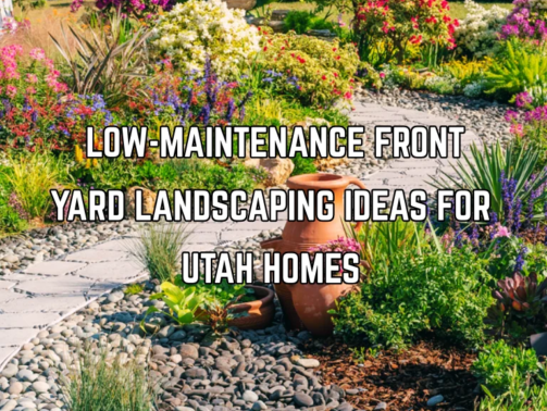 Low-Maintenance Front Yard Landscaping Ideas for Utah Homes